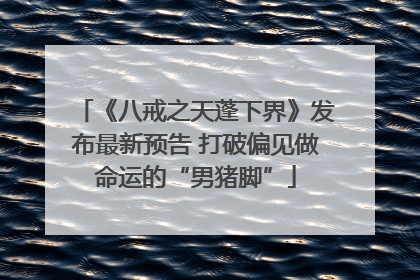 《八戒之天蓬下界》发布最新预告 打破偏见做命运的“男猪脚”
