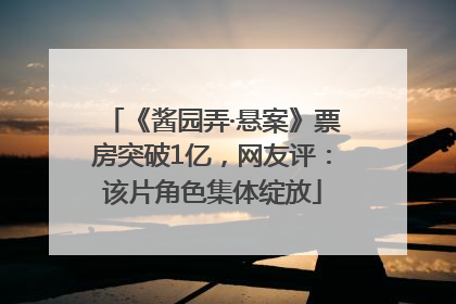 《酱园弄·悬案》票房突破1亿，网友评：该片角色集体绽放
