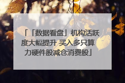 「数据看盘」机构活跃度大幅提升 买入多只算力硬件股减仓消费股