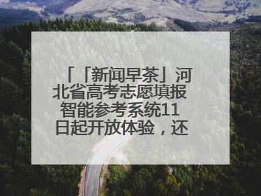 「新闻早茶」河北省高考志愿填报智能参考系统11日起开放体验，还有这些热点……