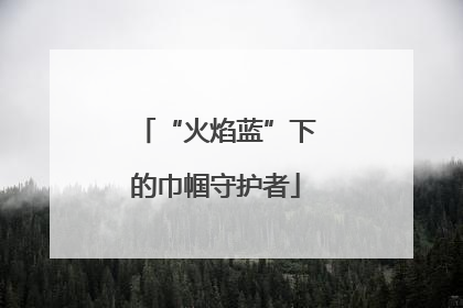 “火焰蓝”下的巾帼守护者