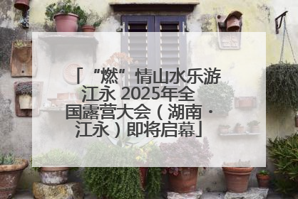 “燃”情山水乐游江永 2025年全国露营大会（湖南・江永）即将启幕