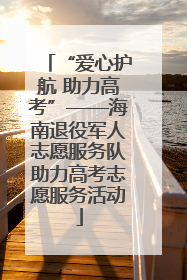 “爱心护航 助力高考”——海南退役军人志愿服务队助力高考志愿服务活动