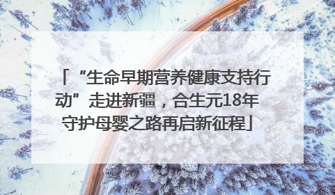 “生命早期营养健康支持行动”走进新疆，合生元18年守护母婴之路再启新征程