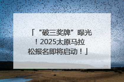 “破三奖牌”曝光！2025太原马拉松报名即将启动！