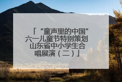 “童声里的中国”六一儿童节特别策划 山东省中小学生合唱展演（二）