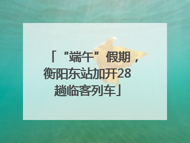 “端午”假期，衡阳东站加开28趟临客列车