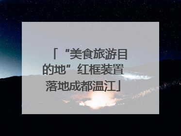 “美食旅游目的地”红框装置落地成都温江