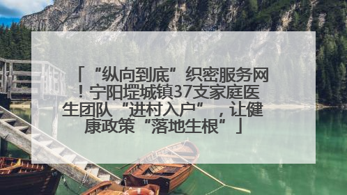“纵向到底”织密服务网！宁阳堽城镇37支家庭医生团队“进村入户”，让健康政策“落地生根”