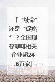 “续命”还是“促癌”？全国现存咖啡相关企业超24.6万家