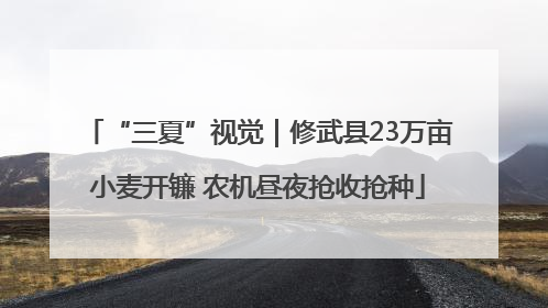 “三夏”视觉｜修武县23万亩小麦开镰 农机昼夜抢收抢种