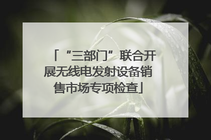 “三部门”联合开展无线电发射设备销售市场专项检查