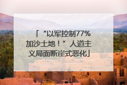 “以军控制77%加沙土地！”人道主义局面断崖式恶化