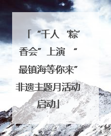 “千人‘粽’香会”上演 “最镇海等你来”非遗主题月活动启动
