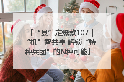 “县”定爆款107｜“机”智共享 解锁“特种兵团”的N种可能