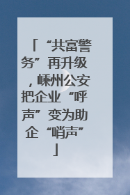 “共富警务”再升级，嵊州公安把企业“呼声”变为助企“哨声”