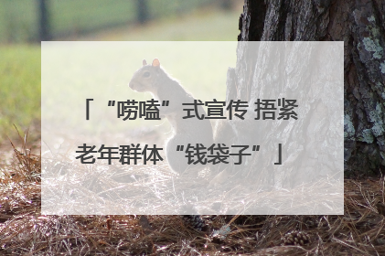 “唠嗑”式宣传 捂紧老年群体“钱袋子”
