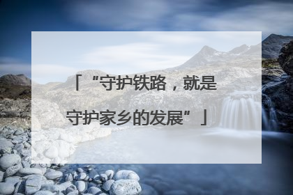 “守护铁路，就是守护家乡的发展”