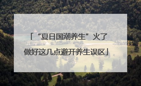 “夏日国潮养生”火了 做好这几点避开养生误区