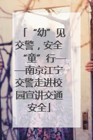 “幼”见交警，安全“童”行——南京江宁交警走进校园宣讲交通安全