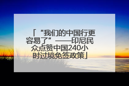 “我们的中国行更容易了”——印尼民众点赞中国240小时过境免签政策