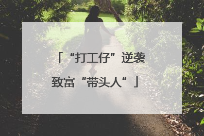“打工仔”逆袭致富“带头人”