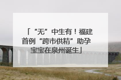 “无”中生有！福建首例“跨市供精”助孕宝宝在泉州诞生