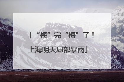 “梅”完“梅”了！上海明天局部暴雨