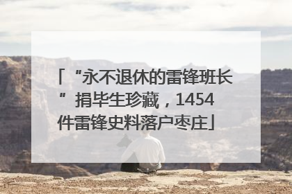 “永不退休的雷锋班长”捐毕生珍藏，1454件雷锋史料落户枣庄