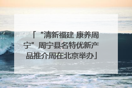 “清新福建 康养周宁”周宁县名特优新产品推介周在北京举办