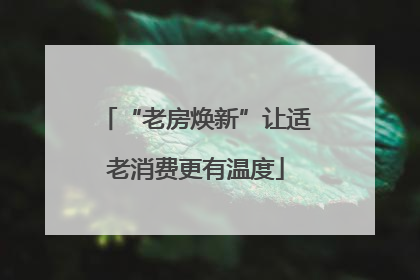 “老房焕新”让适老消费更有温度