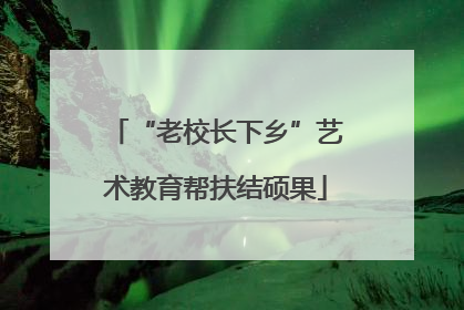 “老校长下乡”艺术教育帮扶结硕果