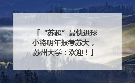 “苏超”最快进球小将明年报考苏大，苏州大学：欢迎！