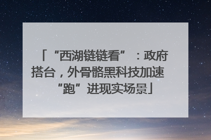 “西湖链链看”：政府搭台，外骨骼黑科技加速“跑”进现实场景