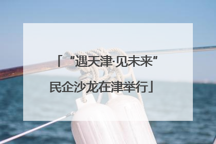“遇天津·见未来”民企沙龙在津举行