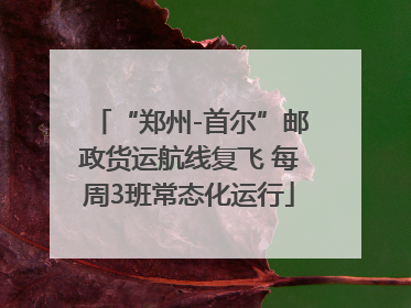“郑州-首尔”邮政货运航线复飞 每周3班常态化运行
