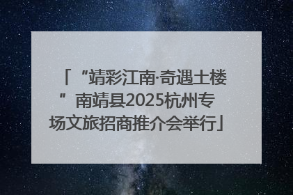 “靖彩江南·奇遇土楼”南靖县2025杭州专场文旅招商推介会举行