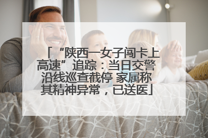 “陕西一女子闯卡上高速”追踪：当日交警沿线巡查截停 家属称其精神异常，已送医