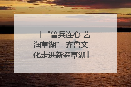 “鲁兵连心 艺润草湖” 齐鲁文化走进新疆草湖