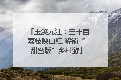 玉溪元江：三千亩荔枝映山红 解锁“甜蜜版”乡村游