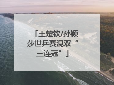 王楚钦/孙颖莎世乒赛混双“三连冠”