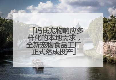 玛氏宠物响应多样化的本地需求，全新宠物食品工厂正式落成投产