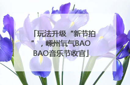 玩法升级“新节拍”，嵊州氧气BAOBAO音乐节收官