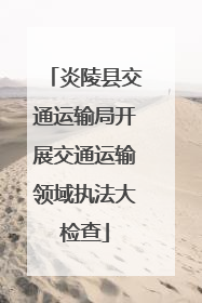 炎陵县交通运输局开展交通运输领域执法大检查