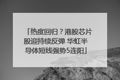 热度回归？港股芯片股迎持续反弹 华虹半导体短线强势5连阳