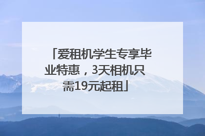 爱租机学生专享毕业特惠，3天相机只需19元起租