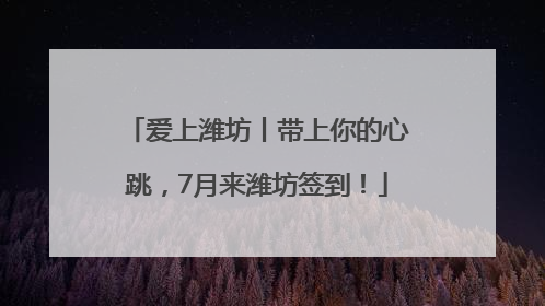 爱上潍坊丨带上你的心跳，7月来潍坊签到！