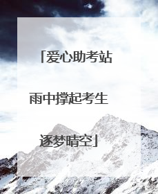 爱心助考站雨中撑起考生逐梦晴空