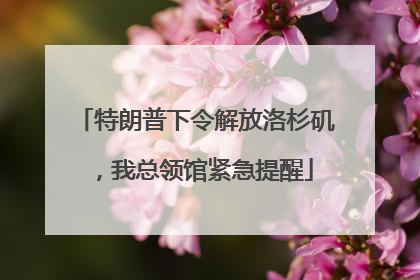 特朗普下令解放洛杉矶，我总领馆紧急提醒