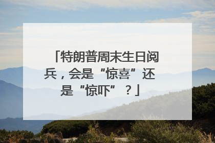 特朗普周末生日阅兵，会是“惊喜”还是“惊吓”？